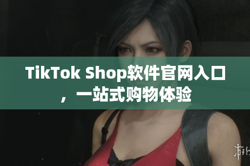 TikTok Shop软件官网入口，一站式购物体验