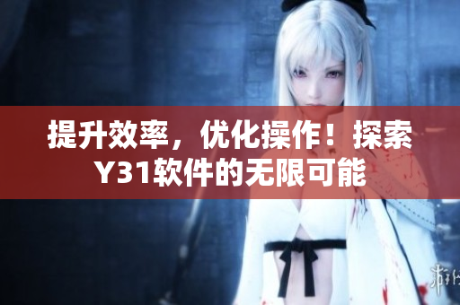 提升效率，优化操作！探索Y31软件的无限可能