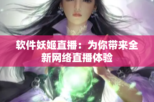 软件妖姬直播：为你带来全新网络直播体验