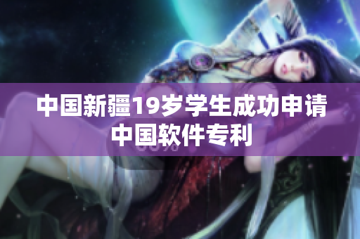 中国新疆19岁学生成功申请中国软件专利