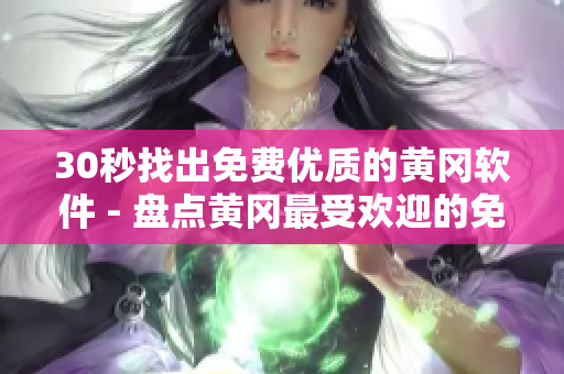 30秒找出免费优质的黄冈软件 - 盘点黄冈最受欢迎的免费软件推荐