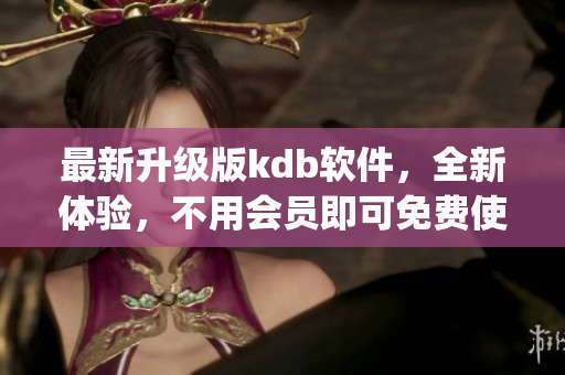 最新升级版kdb软件，全新体验，不用会员即可免费使用(1)