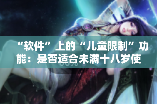 “软件”上的“儿童限制”功能：是否适合未满十八岁使用？