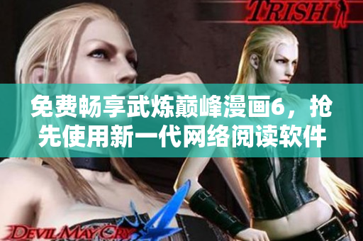 免费畅享武炼巅峰漫画6，抢先使用新一代网络阅读软件！