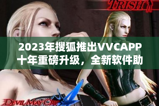 2023年搜狐推出VVCAPP十年重磅升级，全新软件助力视频快速传输