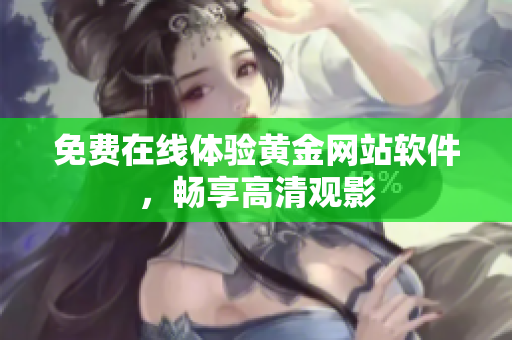 免费在线体验黄金网站软件，畅享高清观影