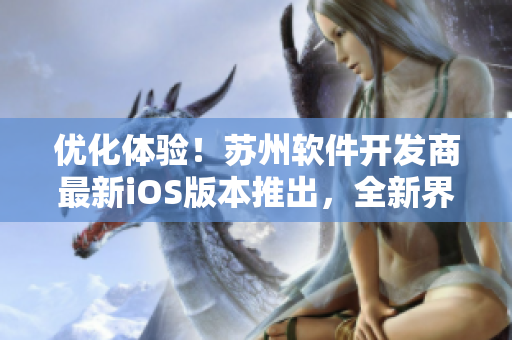 优化体验！苏州软件开发商最新iOS版本推出，全新界面华丽升级