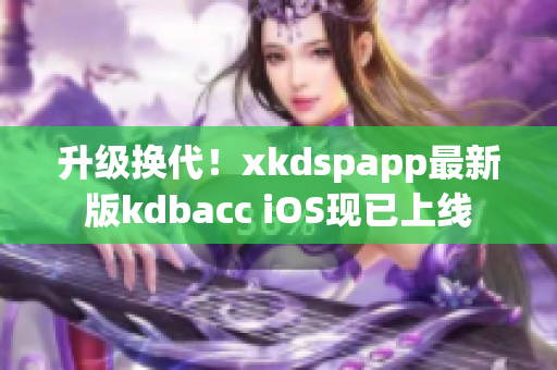 升级换代！xkdspapp最新版kdbacc iOS现已上线