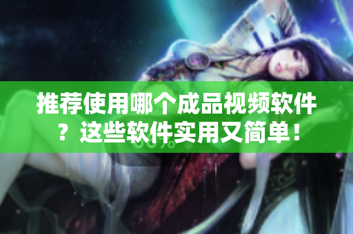 推荐使用哪个成品视频软件？这些软件实用又简单！