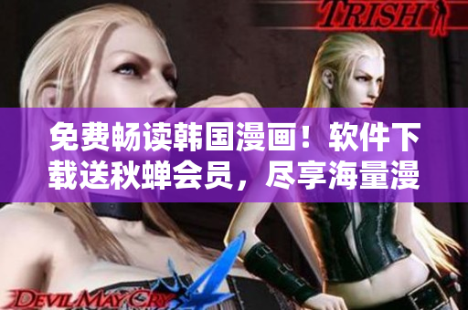 免费畅读韩国漫画！软件下载送秋蝉会员，尽享海量漫画资源