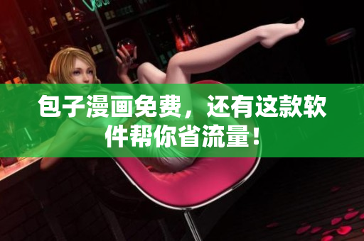 包子漫画免费，还有这款软件帮你省流量！