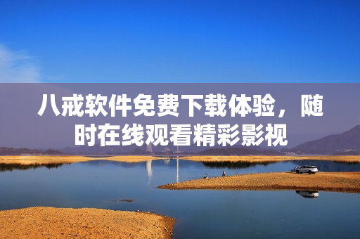八戒软件免费下载体验，随时在线观看精彩影视