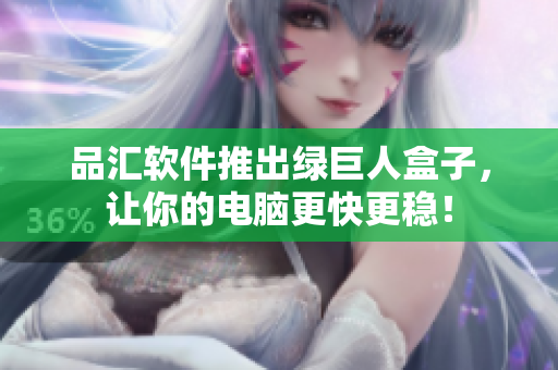 品汇软件推出绿巨人盒子，让你的电脑更快更稳！