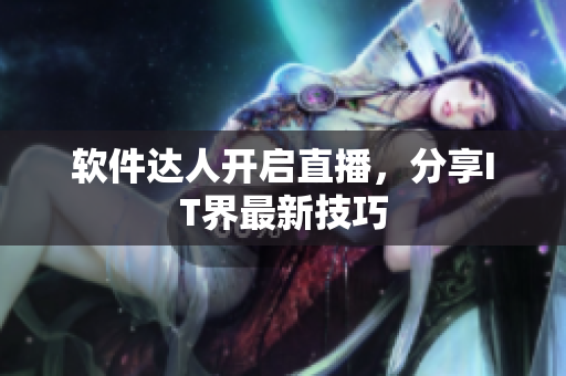软件达人开启直播，分享IT界最新技巧