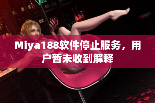 Miya188软件停止服务，用户暂未收到解释