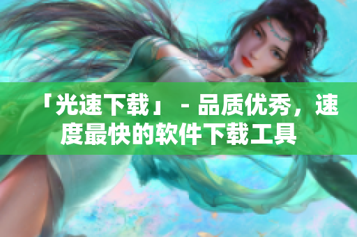 「光速下载」 - 品质优秀，速度最快的软件下载工具