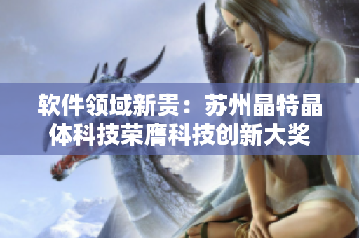 软件领域新贵：苏州晶特晶体科技荣膺科技创新大奖