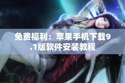 免费福利：苹果手机下载9.1版软件安装教程