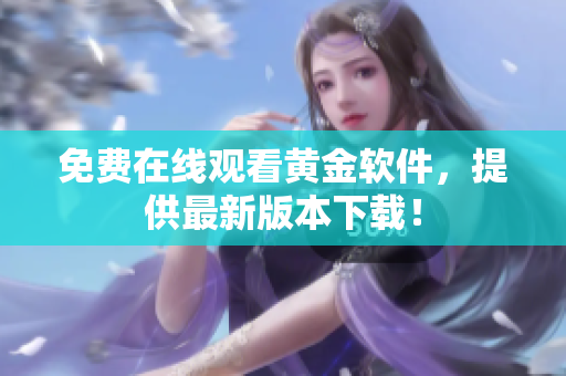 免费在线观看黄金软件，提供最新版本下载！