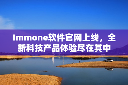Immone软件官网上线，全新科技产品体验尽在其中