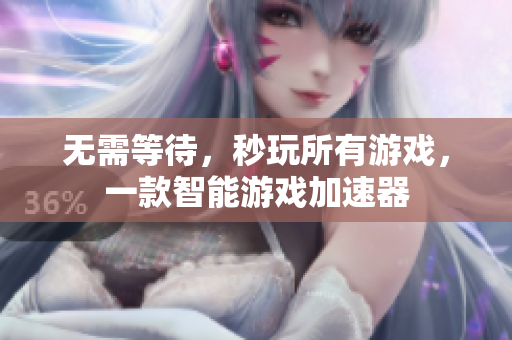 无需等待，秒玩所有游戏，一款智能游戏加速器