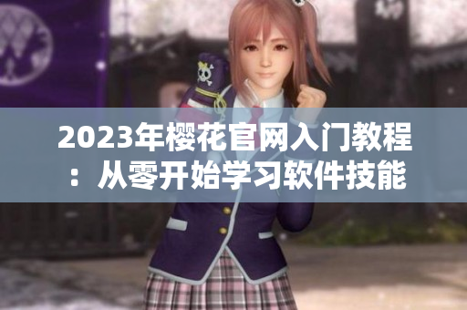 2023年樱花官网入门教程：从零开始学习软件技能