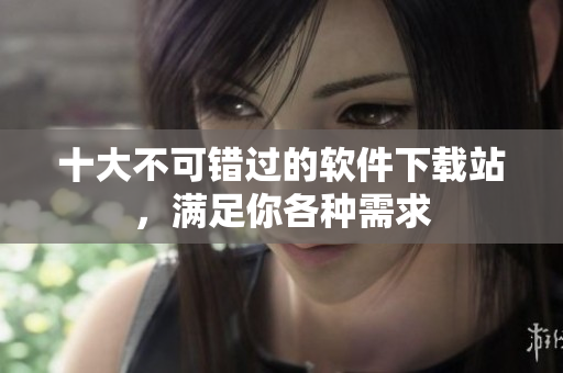 十大不可错过的软件下载站，满足你各种需求