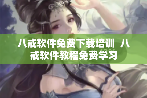 八戒软件免费下载培训  八戒软件教程免费学习