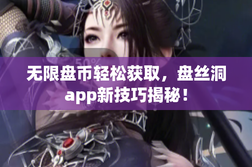 无限盘币轻松获取，盘丝洞app新技巧揭秘！