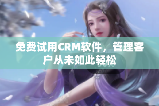 免费试用CRM软件，管理客户从未如此轻松