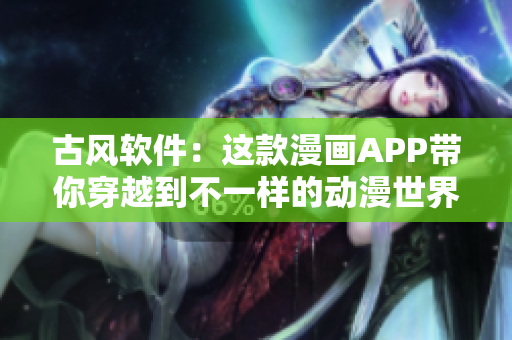古风软件：这款漫画APP带你穿越到不一样的动漫世界