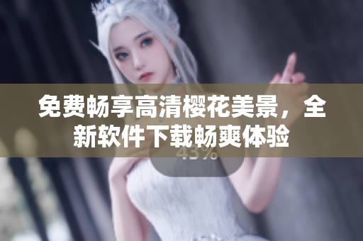 免费畅享高清樱花美景，全新软件下载畅爽体验