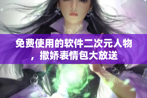 免费使用的软件二次元人物，撒娇表情包大放送
