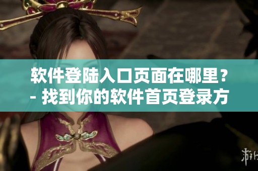 软件登陆入口页面在哪里？- 找到你的软件首页登录方式