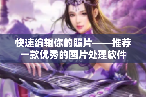 快速编辑你的照片——推荐一款优秀的图片处理软件