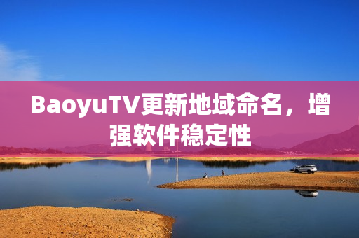 BaoyuTV更新地域命名，增强软件稳定性