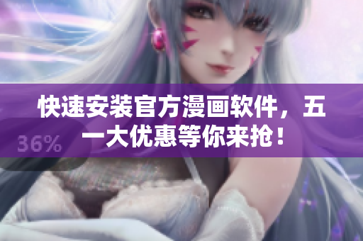 快速安装官方漫画软件，五一大优惠等你来抢！