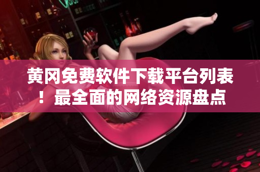 黄冈免费软件下载平台列表！最全面的网络资源盘点
