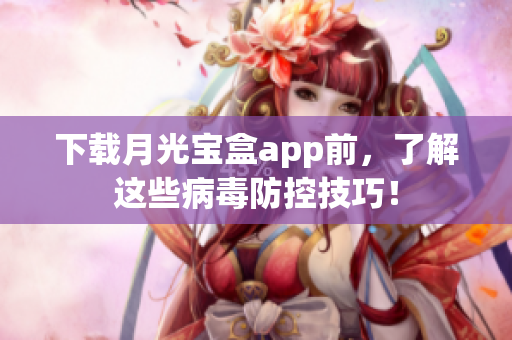 下载月光宝盒app前，了解这些病毒防控技巧！