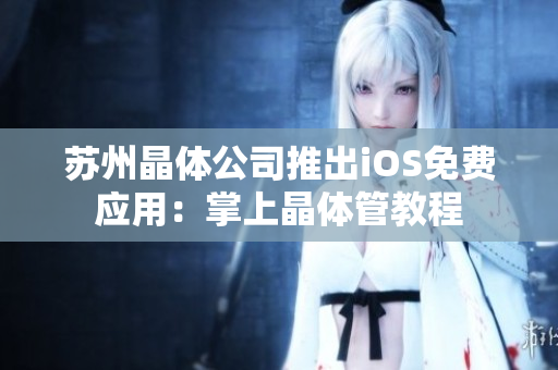 苏州晶体公司推出iOS免费应用：掌上晶体管教程