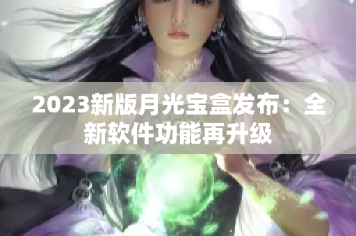 2023新版月光宝盒发布：全新软件功能再升级