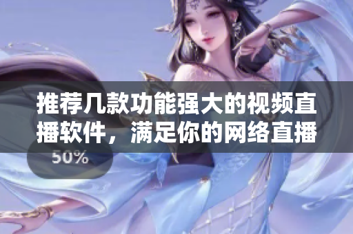 推荐几款功能强大的视频直播软件，满足你的网络直播需求。