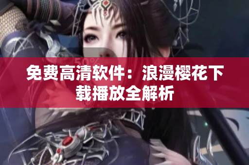 免费高清软件：浪漫樱花下载播放全解析