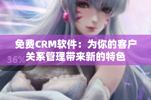 免费CRM软件：为你的客户关系管理带来新的特色