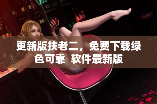 更新版扶老二，免费下载绿色可靠  软件最新版