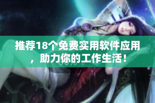 推荐18个免费实用软件应用，助力你的工作生活！