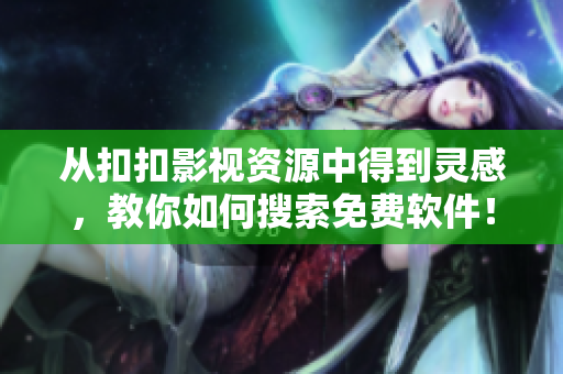 从扣扣影视资源中得到灵感，教你如何搜索免费软件！