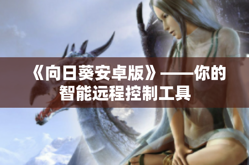 《向日葵安卓版》——你的智能远程控制工具
