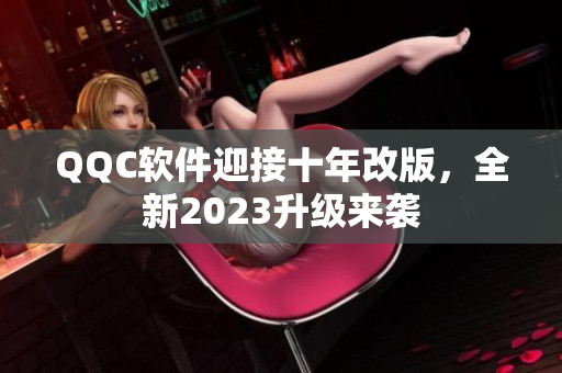 QQC软件迎接十年改版，全新2023升级来袭