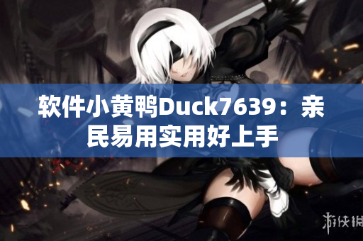 软件小黄鸭Duck7639：亲民易用实用好上手